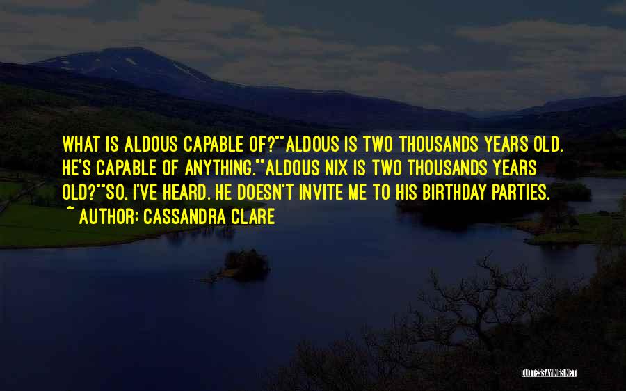 Cassandra Clare Quotes: What Is Aldous Capable Of?aldous Is Two Thousands Years Old. He's Capable Of Anything.aldous Nix Is Two Thousands Years Old?so,