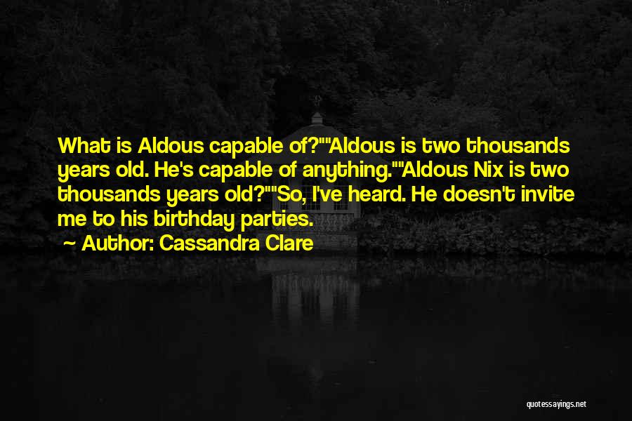 Cassandra Clare Quotes: What Is Aldous Capable Of?aldous Is Two Thousands Years Old. He's Capable Of Anything.aldous Nix Is Two Thousands Years Old?so,