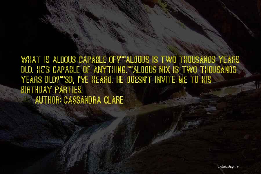 Cassandra Clare Quotes: What Is Aldous Capable Of?aldous Is Two Thousands Years Old. He's Capable Of Anything.aldous Nix Is Two Thousands Years Old?so,