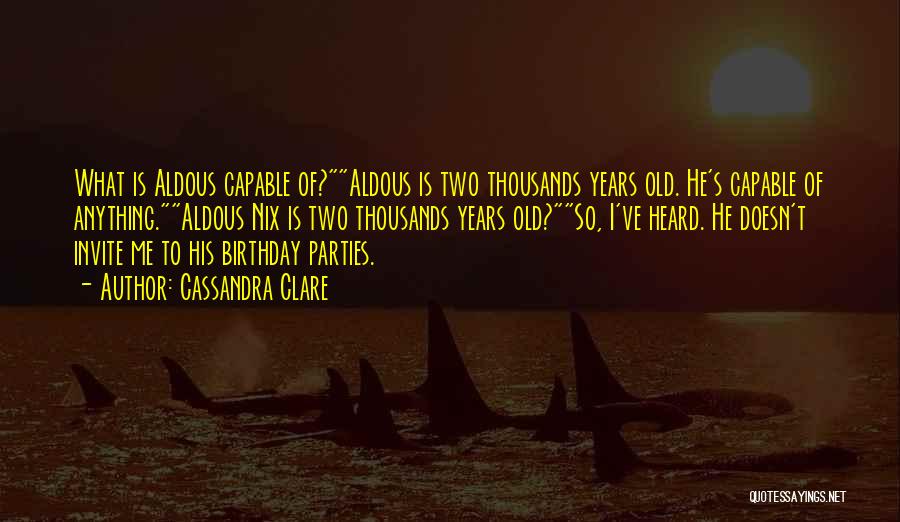 Cassandra Clare Quotes: What Is Aldous Capable Of?aldous Is Two Thousands Years Old. He's Capable Of Anything.aldous Nix Is Two Thousands Years Old?so,