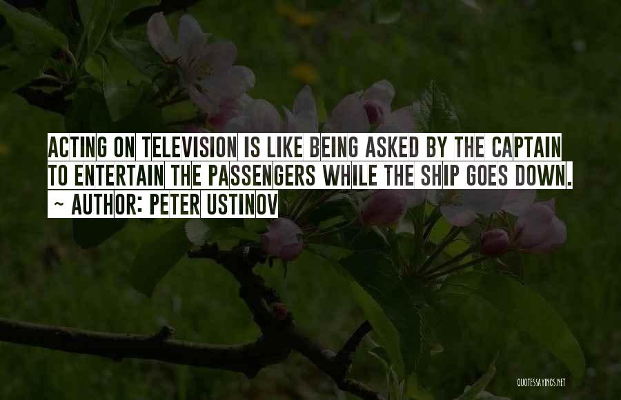 Peter Ustinov Quotes: Acting On Television Is Like Being Asked By The Captain To Entertain The Passengers While The Ship Goes Down.