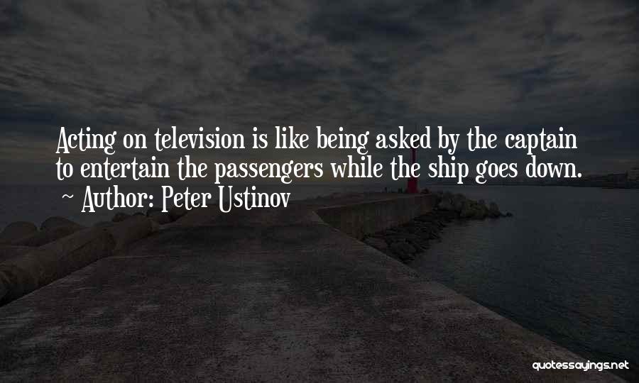 Peter Ustinov Quotes: Acting On Television Is Like Being Asked By The Captain To Entertain The Passengers While The Ship Goes Down.