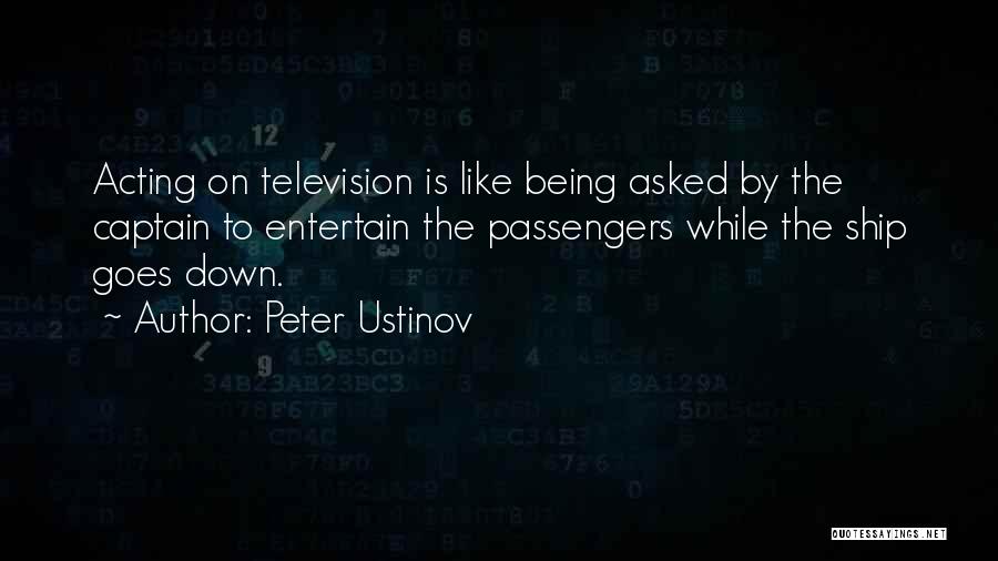 Peter Ustinov Quotes: Acting On Television Is Like Being Asked By The Captain To Entertain The Passengers While The Ship Goes Down.