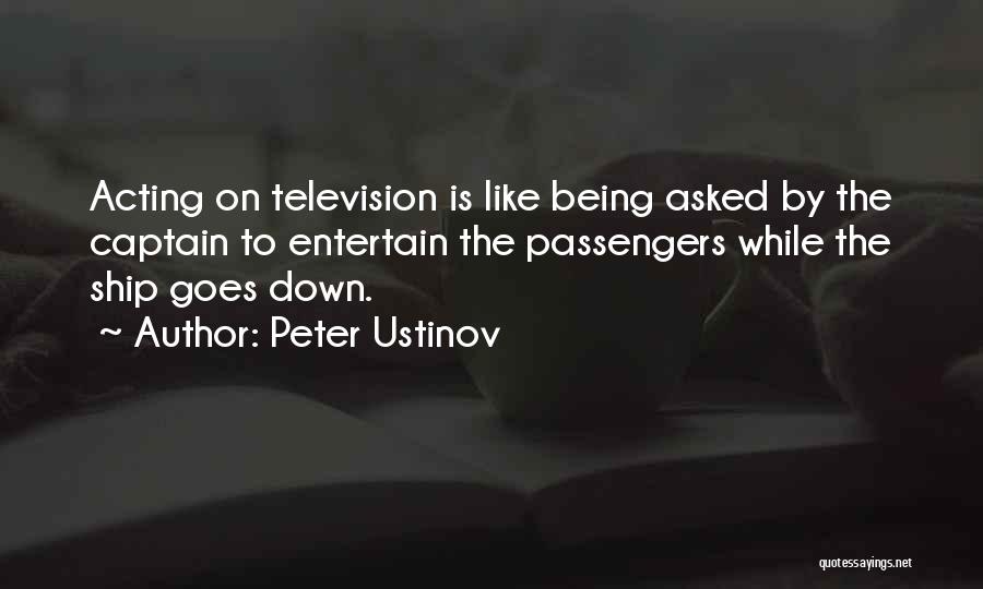 Peter Ustinov Quotes: Acting On Television Is Like Being Asked By The Captain To Entertain The Passengers While The Ship Goes Down.