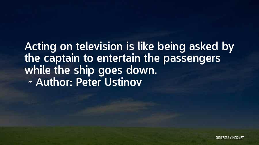 Peter Ustinov Quotes: Acting On Television Is Like Being Asked By The Captain To Entertain The Passengers While The Ship Goes Down.