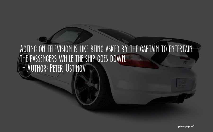 Peter Ustinov Quotes: Acting On Television Is Like Being Asked By The Captain To Entertain The Passengers While The Ship Goes Down.