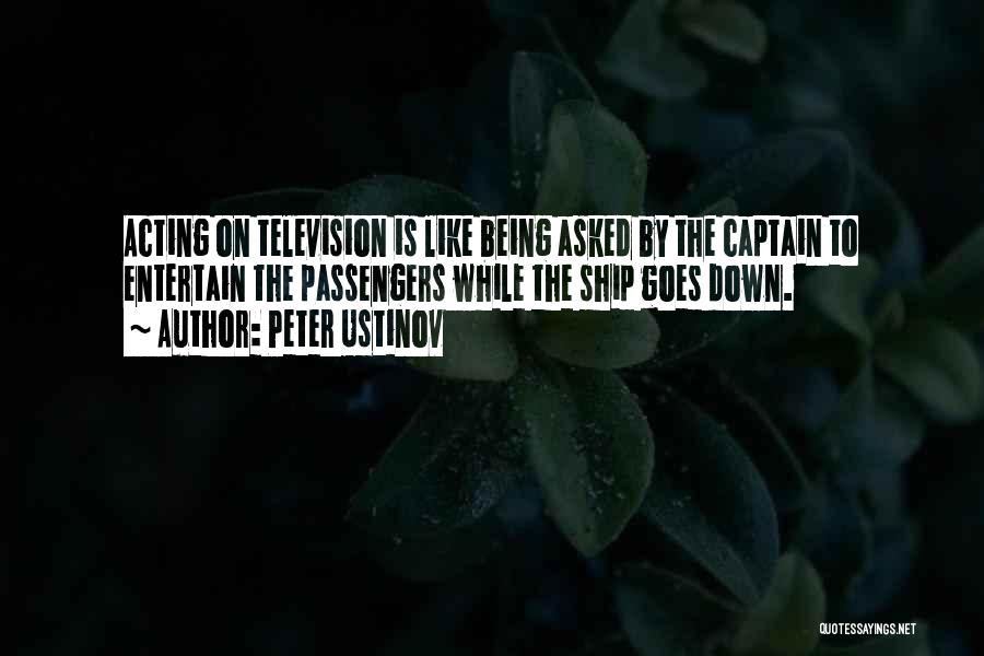 Peter Ustinov Quotes: Acting On Television Is Like Being Asked By The Captain To Entertain The Passengers While The Ship Goes Down.