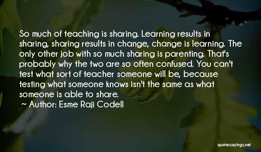 Esme Raji Codell Quotes: So Much Of Teaching Is Sharing. Learning Results In Sharing, Sharing Results In Change, Change Is Learning. The Only Other