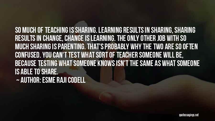 Esme Raji Codell Quotes: So Much Of Teaching Is Sharing. Learning Results In Sharing, Sharing Results In Change, Change Is Learning. The Only Other