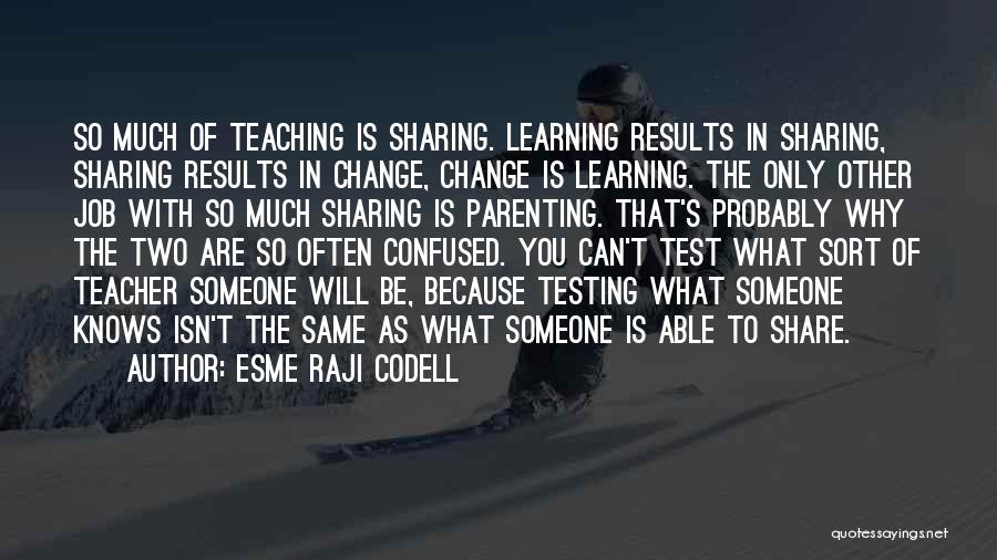 Esme Raji Codell Quotes: So Much Of Teaching Is Sharing. Learning Results In Sharing, Sharing Results In Change, Change Is Learning. The Only Other