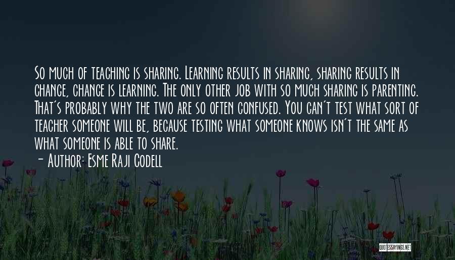 Esme Raji Codell Quotes: So Much Of Teaching Is Sharing. Learning Results In Sharing, Sharing Results In Change, Change Is Learning. The Only Other