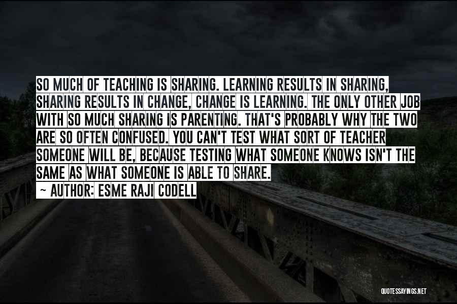 Esme Raji Codell Quotes: So Much Of Teaching Is Sharing. Learning Results In Sharing, Sharing Results In Change, Change Is Learning. The Only Other