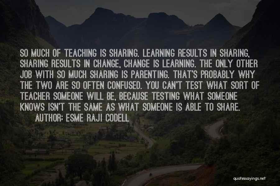 Esme Raji Codell Quotes: So Much Of Teaching Is Sharing. Learning Results In Sharing, Sharing Results In Change, Change Is Learning. The Only Other