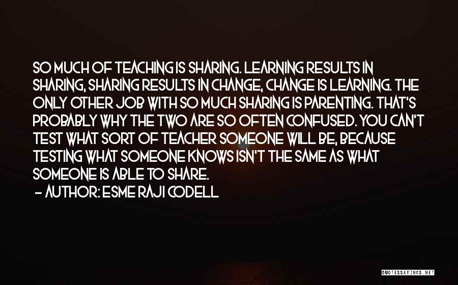 Esme Raji Codell Quotes: So Much Of Teaching Is Sharing. Learning Results In Sharing, Sharing Results In Change, Change Is Learning. The Only Other