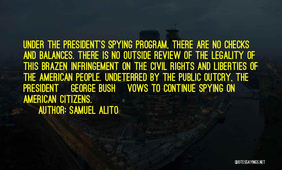 Samuel Alito Quotes: Under The President's Spying Program, There Are No Checks And Balances. There Is No Outside Review Of The Legality Of