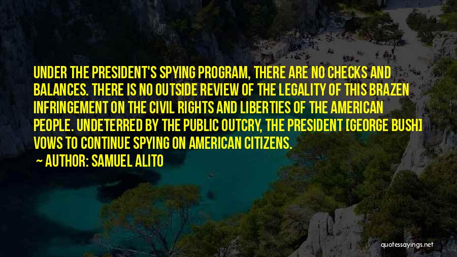 Samuel Alito Quotes: Under The President's Spying Program, There Are No Checks And Balances. There Is No Outside Review Of The Legality Of