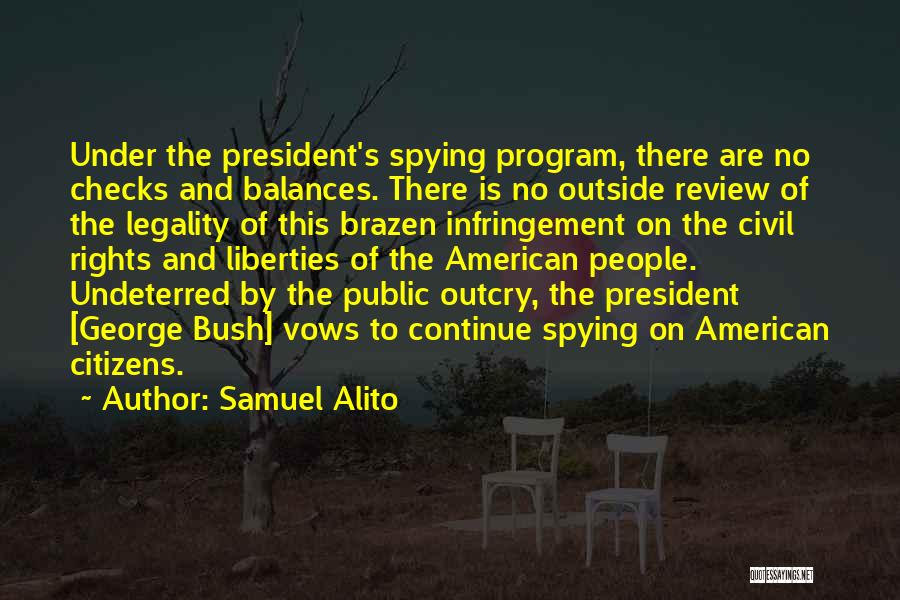 Samuel Alito Quotes: Under The President's Spying Program, There Are No Checks And Balances. There Is No Outside Review Of The Legality Of