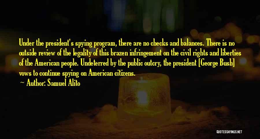 Samuel Alito Quotes: Under The President's Spying Program, There Are No Checks And Balances. There Is No Outside Review Of The Legality Of