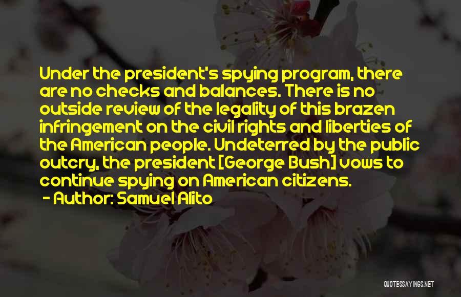 Samuel Alito Quotes: Under The President's Spying Program, There Are No Checks And Balances. There Is No Outside Review Of The Legality Of