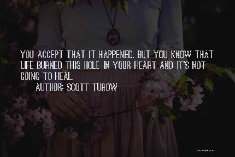 Scott Turow Quotes: You Accept That It Happened. But You Know That Life Burned This Hole In Your Heart And It's Not Going