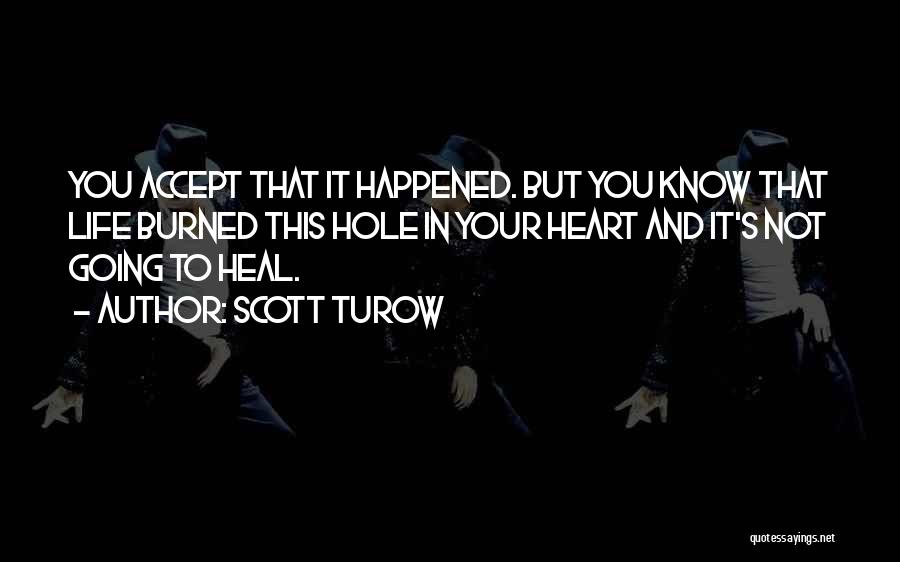 Scott Turow Quotes: You Accept That It Happened. But You Know That Life Burned This Hole In Your Heart And It's Not Going