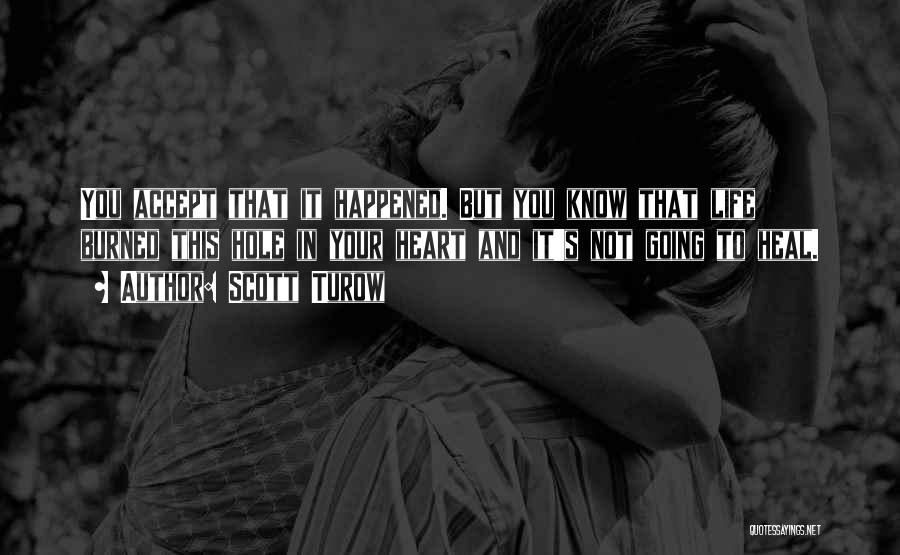 Scott Turow Quotes: You Accept That It Happened. But You Know That Life Burned This Hole In Your Heart And It's Not Going
