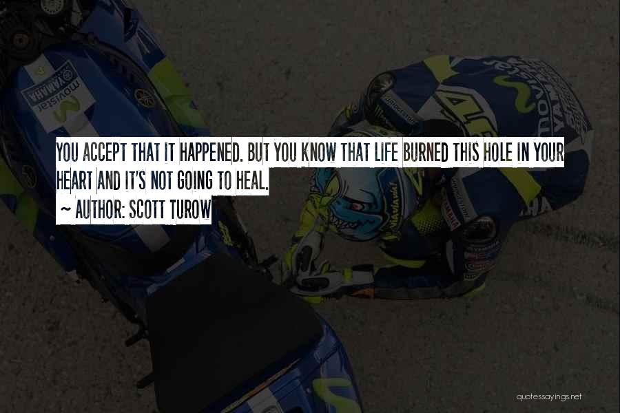 Scott Turow Quotes: You Accept That It Happened. But You Know That Life Burned This Hole In Your Heart And It's Not Going