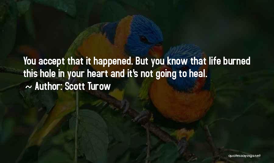 Scott Turow Quotes: You Accept That It Happened. But You Know That Life Burned This Hole In Your Heart And It's Not Going