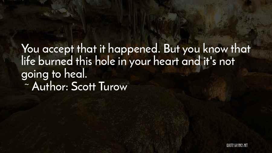 Scott Turow Quotes: You Accept That It Happened. But You Know That Life Burned This Hole In Your Heart And It's Not Going