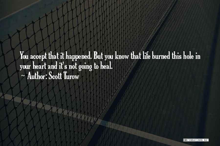 Scott Turow Quotes: You Accept That It Happened. But You Know That Life Burned This Hole In Your Heart And It's Not Going