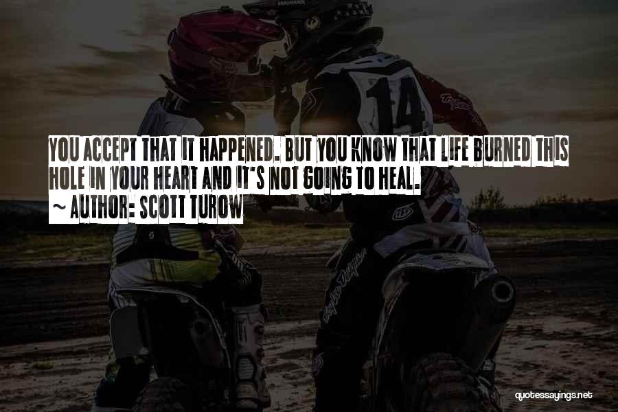 Scott Turow Quotes: You Accept That It Happened. But You Know That Life Burned This Hole In Your Heart And It's Not Going