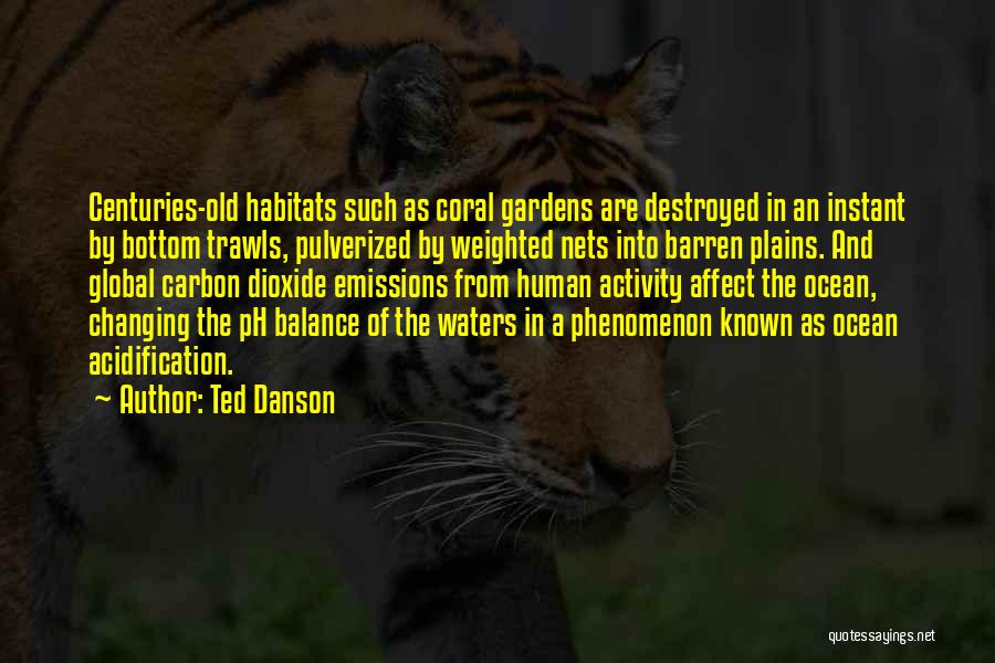 Ted Danson Quotes: Centuries-old Habitats Such As Coral Gardens Are Destroyed In An Instant By Bottom Trawls, Pulverized By Weighted Nets Into Barren