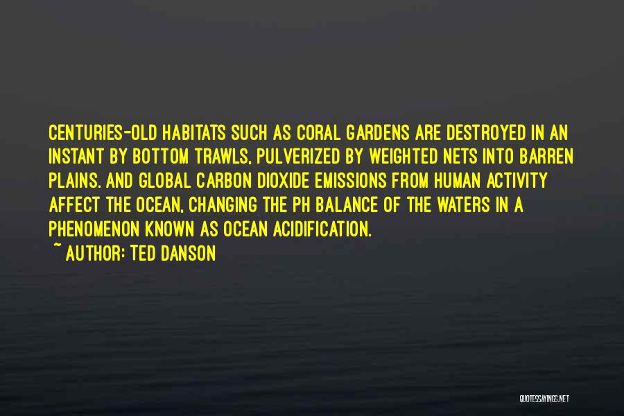 Ted Danson Quotes: Centuries-old Habitats Such As Coral Gardens Are Destroyed In An Instant By Bottom Trawls, Pulverized By Weighted Nets Into Barren