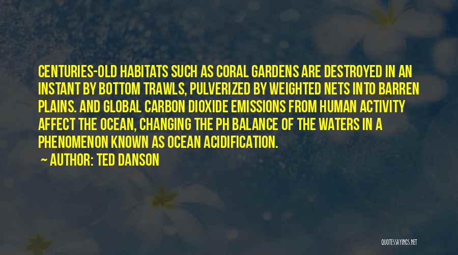 Ted Danson Quotes: Centuries-old Habitats Such As Coral Gardens Are Destroyed In An Instant By Bottom Trawls, Pulverized By Weighted Nets Into Barren