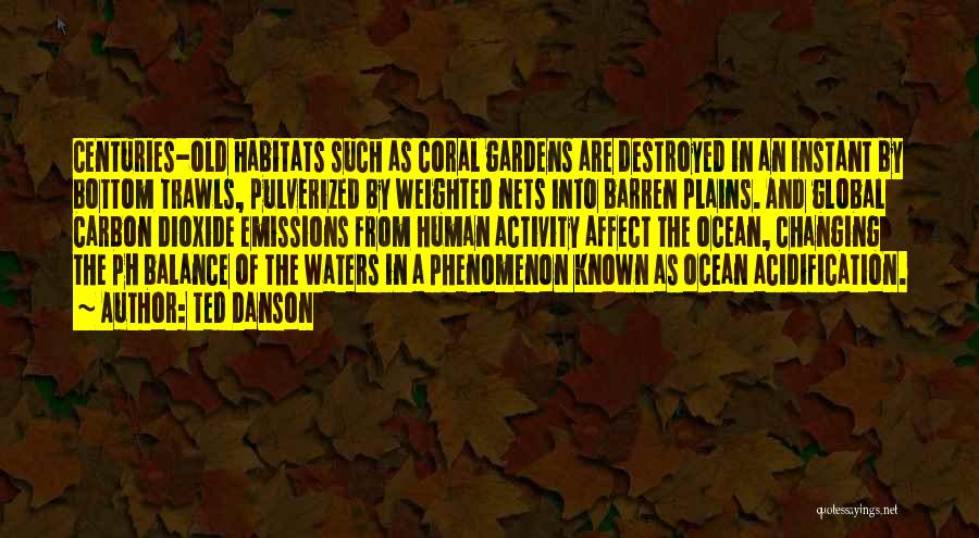 Ted Danson Quotes: Centuries-old Habitats Such As Coral Gardens Are Destroyed In An Instant By Bottom Trawls, Pulverized By Weighted Nets Into Barren