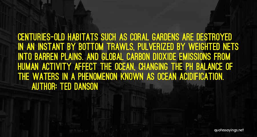 Ted Danson Quotes: Centuries-old Habitats Such As Coral Gardens Are Destroyed In An Instant By Bottom Trawls, Pulverized By Weighted Nets Into Barren