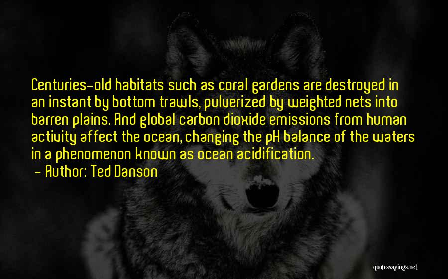 Ted Danson Quotes: Centuries-old Habitats Such As Coral Gardens Are Destroyed In An Instant By Bottom Trawls, Pulverized By Weighted Nets Into Barren