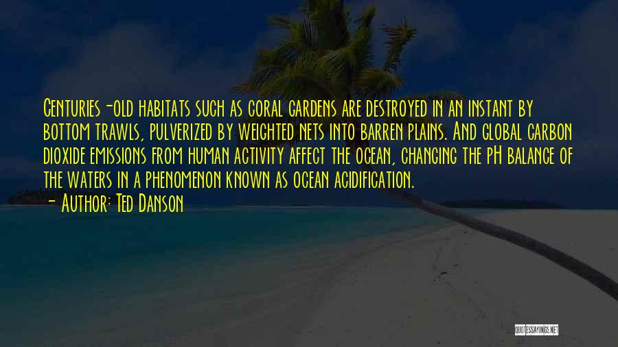 Ted Danson Quotes: Centuries-old Habitats Such As Coral Gardens Are Destroyed In An Instant By Bottom Trawls, Pulverized By Weighted Nets Into Barren