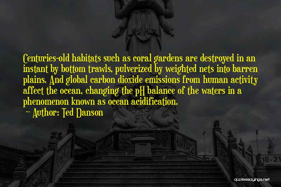 Ted Danson Quotes: Centuries-old Habitats Such As Coral Gardens Are Destroyed In An Instant By Bottom Trawls, Pulverized By Weighted Nets Into Barren