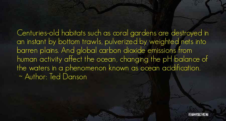 Ted Danson Quotes: Centuries-old Habitats Such As Coral Gardens Are Destroyed In An Instant By Bottom Trawls, Pulverized By Weighted Nets Into Barren