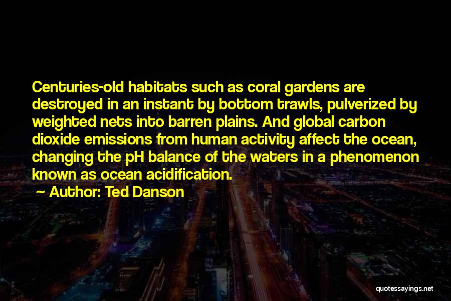 Ted Danson Quotes: Centuries-old Habitats Such As Coral Gardens Are Destroyed In An Instant By Bottom Trawls, Pulverized By Weighted Nets Into Barren