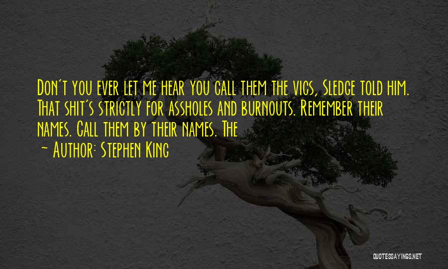 Stephen King Quotes: Don't You Ever Let Me Hear You Call Them The Vics, Sledge Told Him. That Shit's Strictly For Assholes And