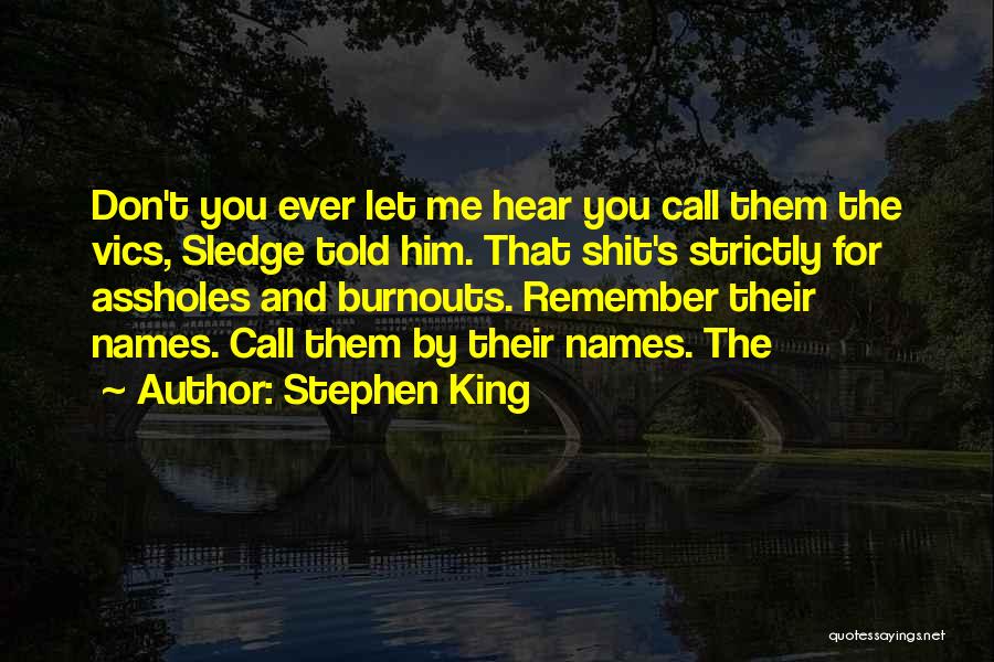 Stephen King Quotes: Don't You Ever Let Me Hear You Call Them The Vics, Sledge Told Him. That Shit's Strictly For Assholes And