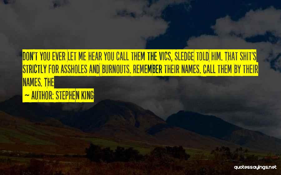 Stephen King Quotes: Don't You Ever Let Me Hear You Call Them The Vics, Sledge Told Him. That Shit's Strictly For Assholes And