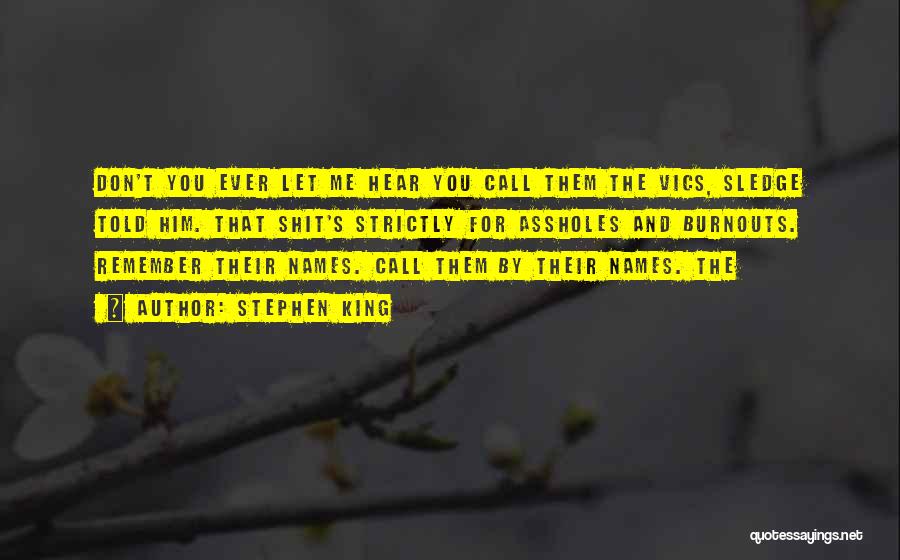 Stephen King Quotes: Don't You Ever Let Me Hear You Call Them The Vics, Sledge Told Him. That Shit's Strictly For Assholes And