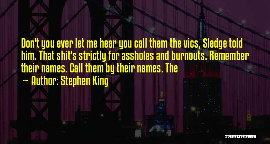 Stephen King Quotes: Don't You Ever Let Me Hear You Call Them The Vics, Sledge Told Him. That Shit's Strictly For Assholes And