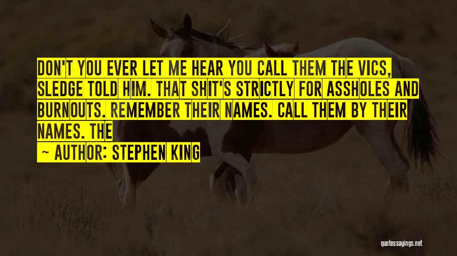 Stephen King Quotes: Don't You Ever Let Me Hear You Call Them The Vics, Sledge Told Him. That Shit's Strictly For Assholes And