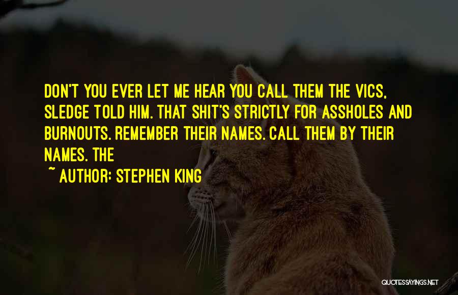 Stephen King Quotes: Don't You Ever Let Me Hear You Call Them The Vics, Sledge Told Him. That Shit's Strictly For Assholes And