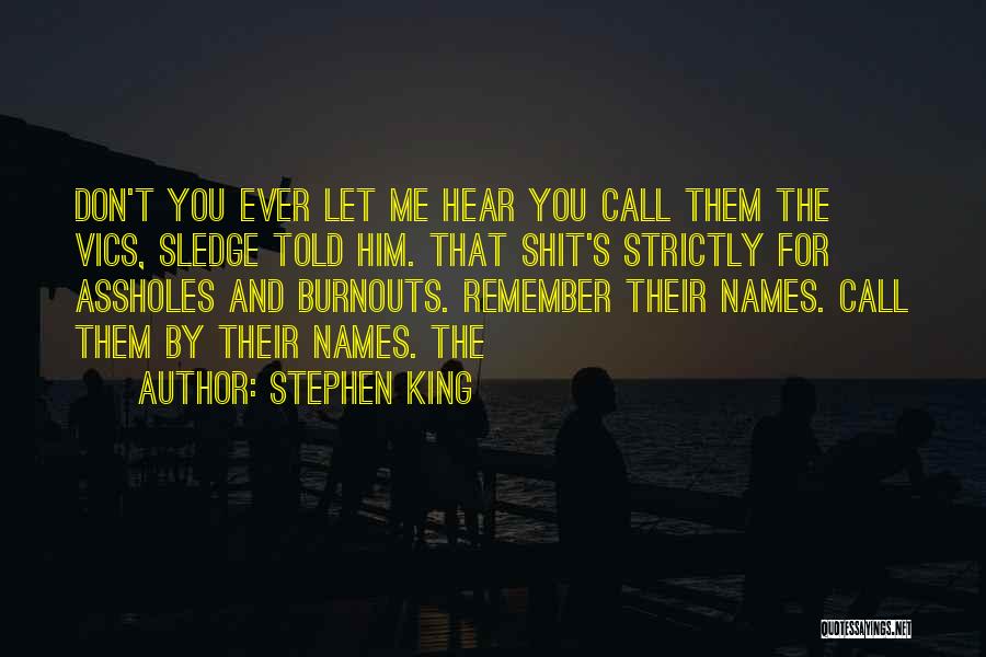 Stephen King Quotes: Don't You Ever Let Me Hear You Call Them The Vics, Sledge Told Him. That Shit's Strictly For Assholes And