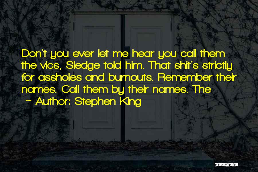 Stephen King Quotes: Don't You Ever Let Me Hear You Call Them The Vics, Sledge Told Him. That Shit's Strictly For Assholes And